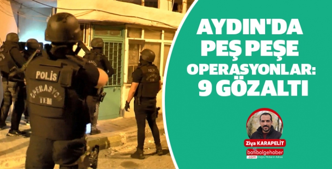 Aydın'da peş peşe operasyonlar: 9 gözaltı