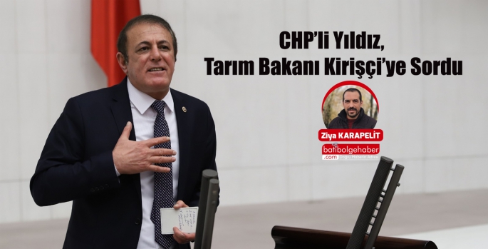 CHP’li Yıldız, Tarım Bakanı Kirişçi’ye Sordu