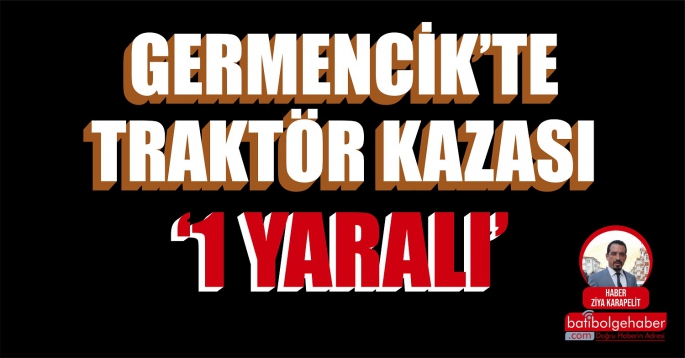 GERMENCİK'TE TRAKTÖR KAZASI '1 YARALI'