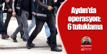 Aydın'da operasyon: 6 tutuklama