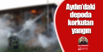 Aydın’daki depoda korkutan yangın